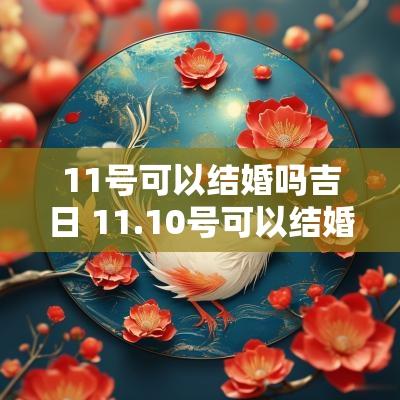 11号可以结婚吗吉日 11.10号可以结婚么