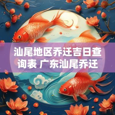 汕尾地区乔迁吉日查询表 广东汕尾乔迁新居什么风俗