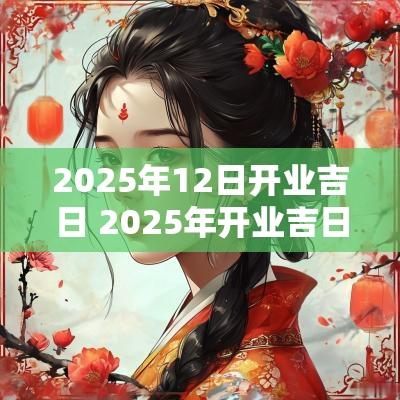 2025年12日开业吉日 2025年开业吉日12月