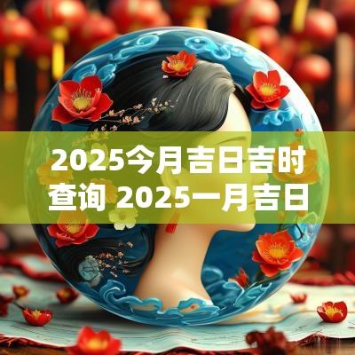 2025今月吉日吉时查询 2025一月吉日吉时