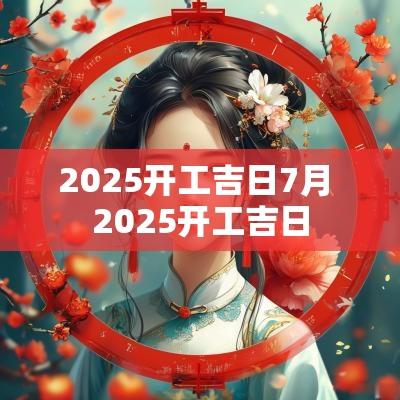 2025开工吉日7月 2025开工吉日