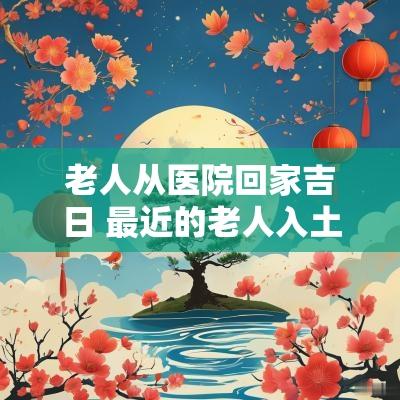 老人从医院回家吉日 最近的老人入土吉日