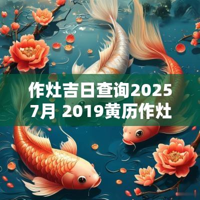 作灶吉日查询20257月 2019黄历作灶吉日查询