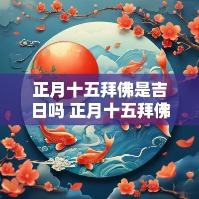 正月十五拜佛是吉日吗 正月十五拜佛的讲究