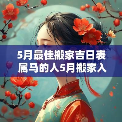 5月最佳搬家吉日表 属马的人5月搬家入宅吉日