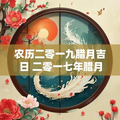 农历二零一九腊月吉日 二零一七年腊月黄道吉日