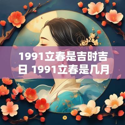 1991立春是吉时吉日 1991立春是几月几日几点立春