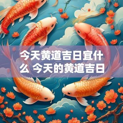 今天黄道吉日宜什么 今天的黄道吉日适合干什么