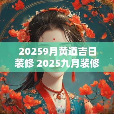 20259月黄道吉日装修 2025九月装修吉日