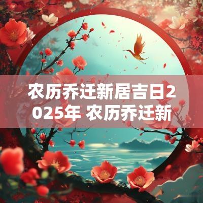 农历乔迁新居吉日2025年 农历乔迁新居吉日一览表