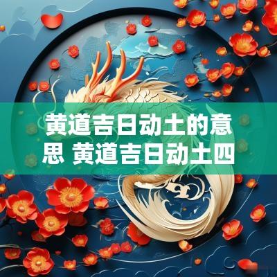 黄道吉日动土的意思 黄道吉日动土四句吉言