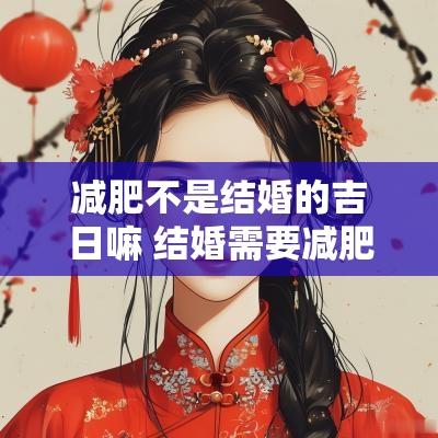 减肥不是结婚的吉日嘛 结婚需要减肥吗