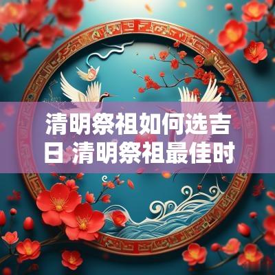 清明祭祖如何选吉日 清明祭祖最佳时辰