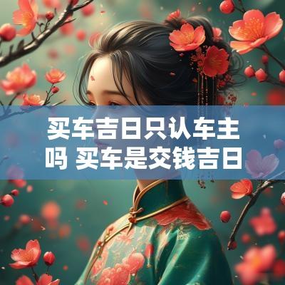 买车吉日只认车主吗 买车是交钱吉日为准吗