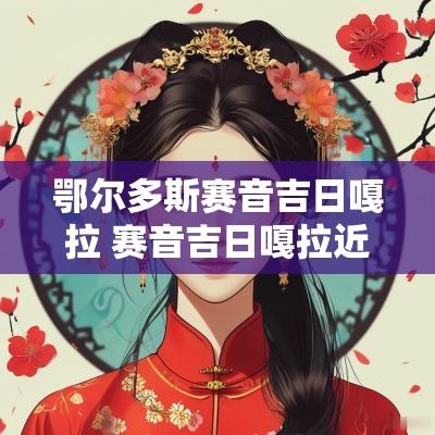 鄂尔多斯赛音吉日嘎拉 赛音吉日嘎拉近期比赛