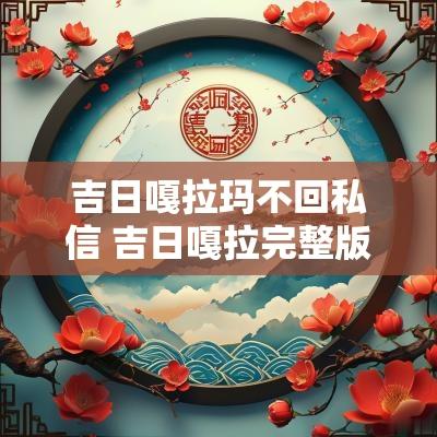 吉日嘎拉玛不回私信 吉日嘎拉完整版