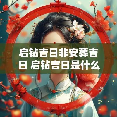 启钻吉日非安葬吉日 启钻吉日是什么意思