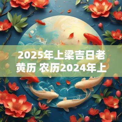 2025年上梁吉日老黄历 农历2025年上梁吉日一览表