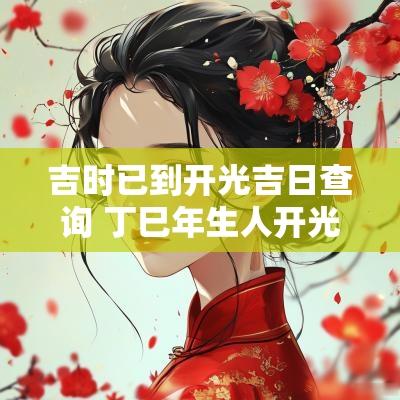 吉时已到开光吉日查询 丁巳年生人开光吉日吉时