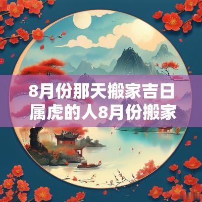 8月份那天搬家吉日 属虎的人8月份搬家吉日