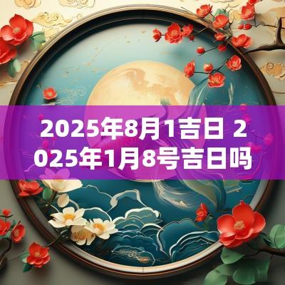 2025年8月1吉日 2025年1月8号吉日吗