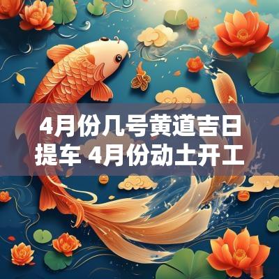4月份几号黄道吉日提车 4月份动土开工黄道吉日