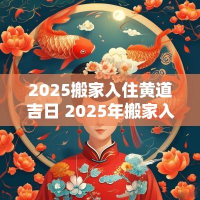 2025搬家入住黄道吉日 2025年搬家入住新房的吉日吉时