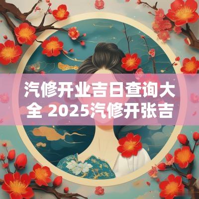 汽修开业吉日查询大全 2025汽修开张吉日
