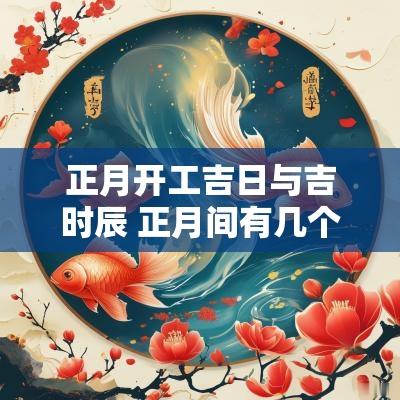 正月开工吉日与吉时辰 正月间有几个开工吉日