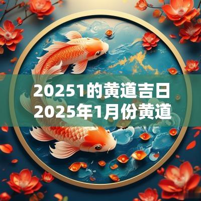 20251的黄道吉日 2025年1月份黄道吉日一览表
