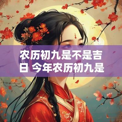 农历初九是不是吉日 今年农历初九是黄道吉日吗