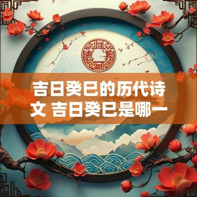 吉日癸巳的历代诗文 吉日癸巳是哪一天