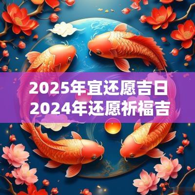 2025年宜还愿吉日 2025年还愿祈福吉日查询一览表