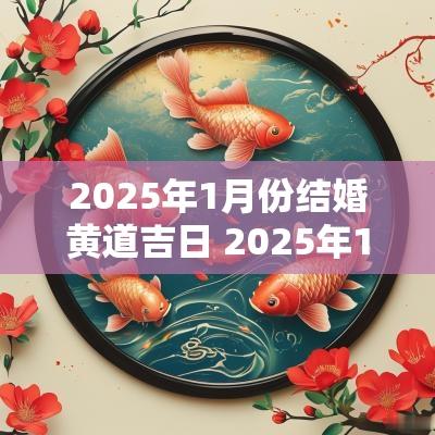 2025年1月份结婚黄道吉日 2025年1月5号适合结婚吗