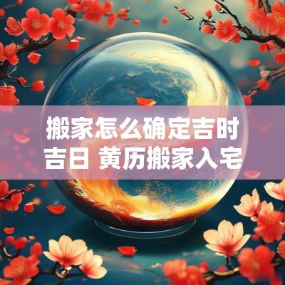 搬家怎么确定吉时吉日 黄历搬家入宅吉日吉时