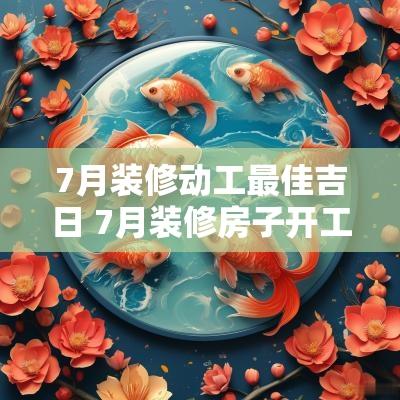 7月装修动工最佳吉日 7月装修房子开工吉日