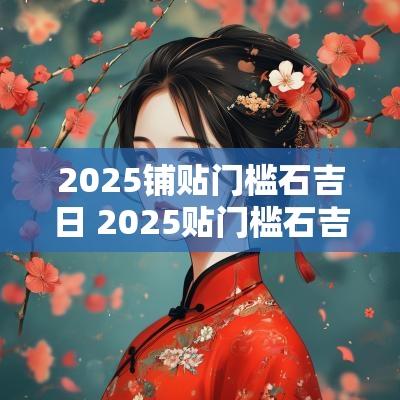 2025铺贴门槛石吉日 2025贴门槛石吉日