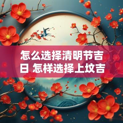 怎么选择清明节吉日 怎样选择上坟吉日