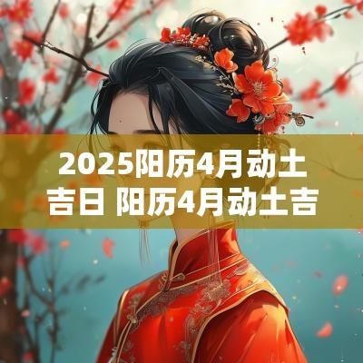 2025阳历4月动土吉日 阳历4月动土吉日