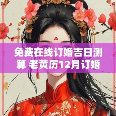 免费在线订婚吉日测算 老黄历12月订婚吉日