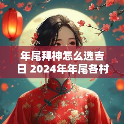 年尾拜神怎么选吉日 2025年年尾各村拜神吉日