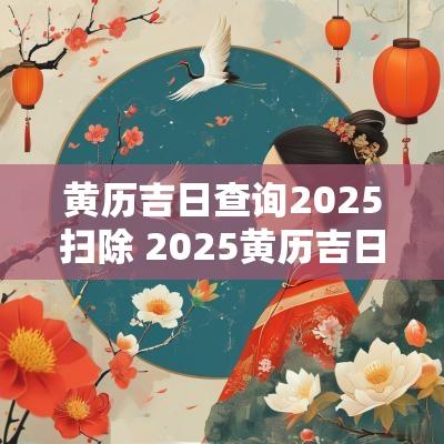 黄历吉日查询2025扫除 2025黄历吉日查询免费