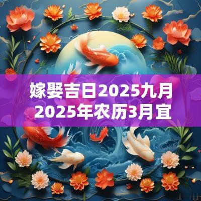 嫁娶吉日2025九月 2025年农历3月宜嫁娶的吉日