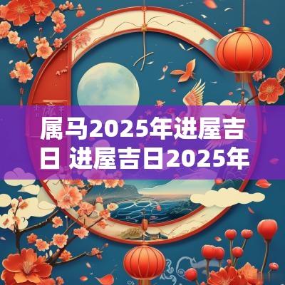属马2025年进屋吉日 进屋吉日2025年11月