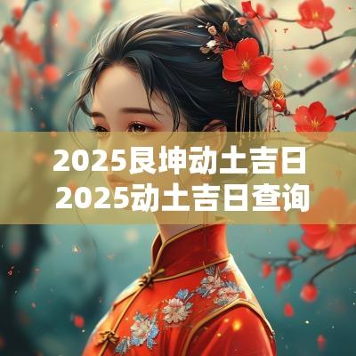 2025艮坤动土吉日 2025动土吉日查询表
