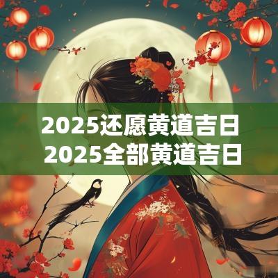 2025还愿黄道吉日 2025全部黄道吉日