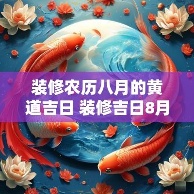 装修农历八月的黄道吉日 装修吉日8月