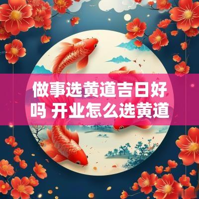 做事选黄道吉日好吗 开业怎么选黄道吉日