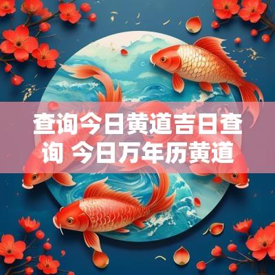 查询今日黄道吉日查询 今日万年历黄道吉日
