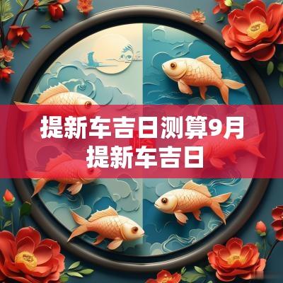 提新车吉日测算9月 提新车吉日